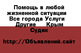 Помощь в любой жизненной ситуации - Все города Услуги » Другие   . Крым,Судак